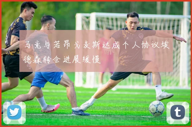 马竞与若昂戈麦斯达成个人协议埃德森转会进展缓慢