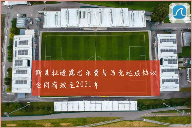 斯基拉透露尤尔曼与马竞达成协议合同有效至2031年