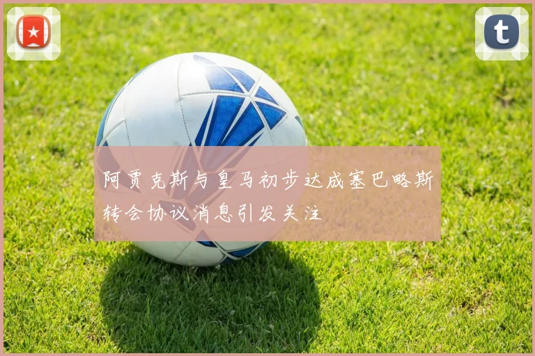 阿贾克斯与皇马初步达成塞巴略斯转会协议消息引发关注