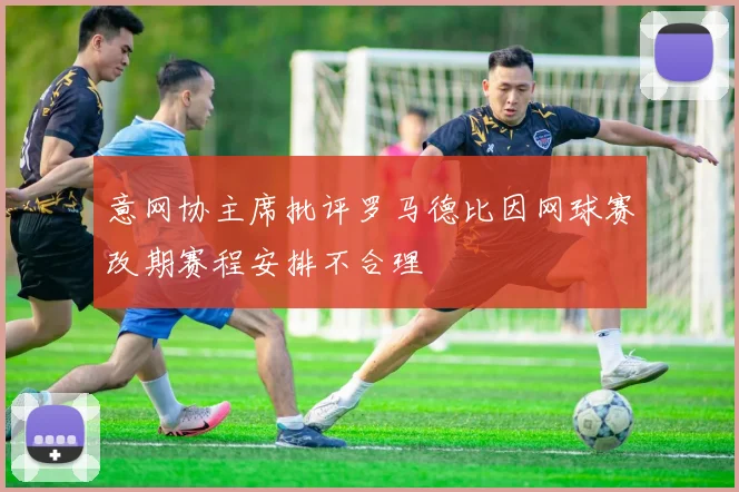 意网协主席批评罗马德比因网球赛改期赛程安排不合理