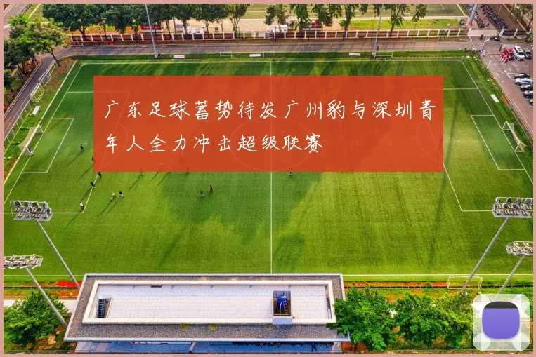 广东足球蓄势待发广州豹与深圳青年人全力冲击超级联赛