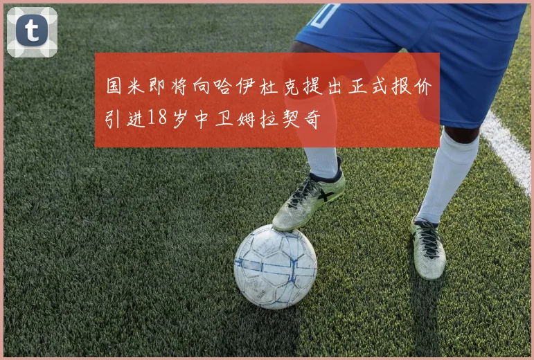 国米即将向哈伊杜克提出正式报价引进18岁中卫姆拉契奇