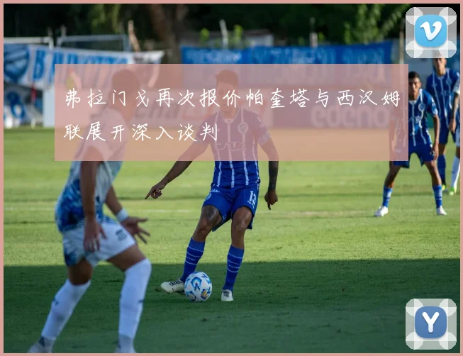 弗拉门戈再次报价帕奎塔与西汉姆联展开深入谈判