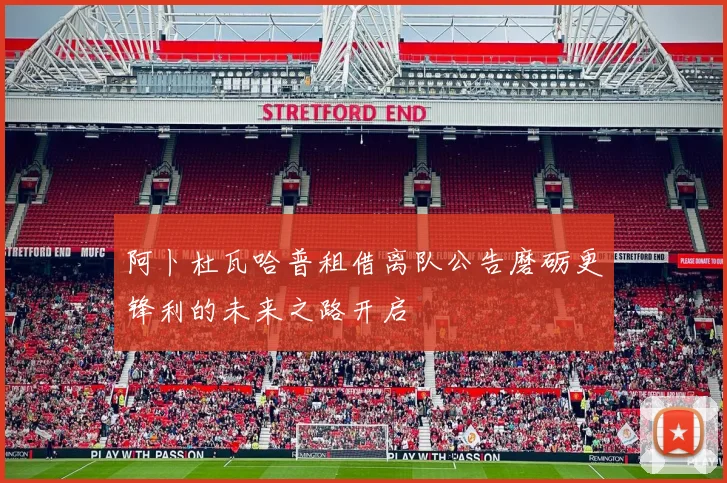 阿卜杜瓦哈普租借离队公告磨砺更锋利的未来之路开启