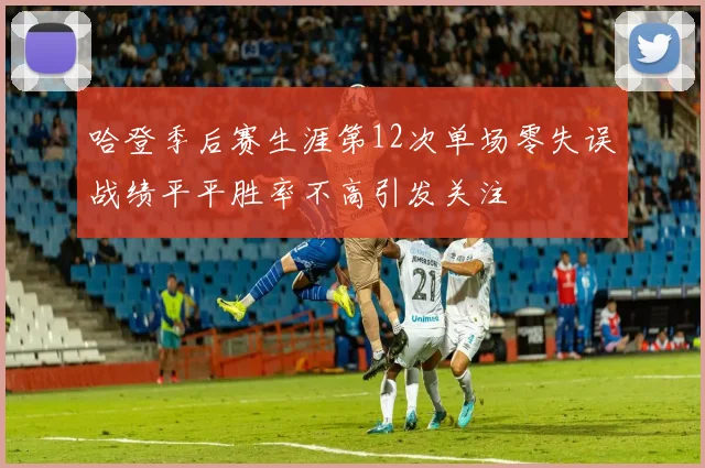 哈登季后赛生涯第12次单场零失误战绩平平胜率不高引发关注