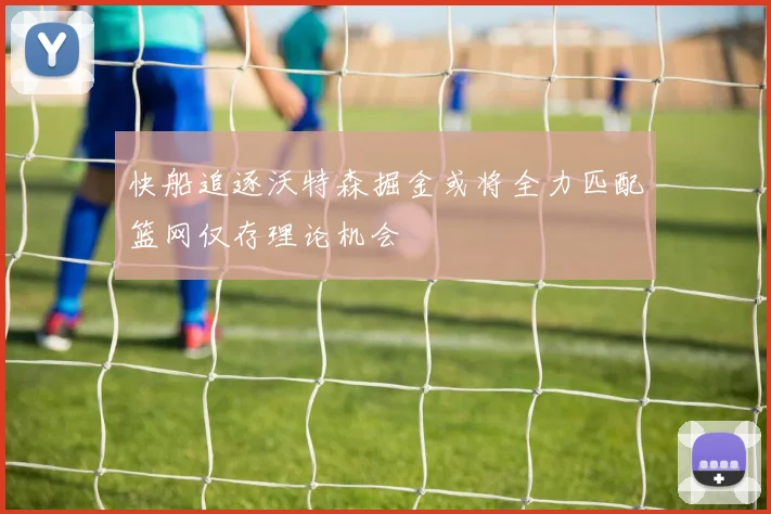 快船追逐沃特森掘金或将全力匹配篮网仅存理论机会