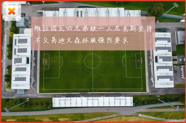 维拉诺瓦四兄弟缺一人尼克斯坚持不交易迪文森林狼强烈要求