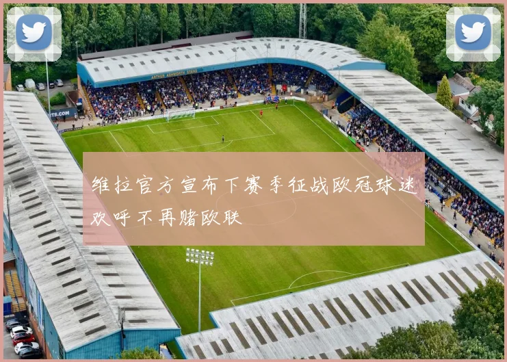 维拉官方宣布下赛季征战欧冠球迷欢呼不再赌欧联